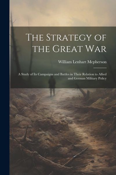 Produktbild: The Strategy of the Great War: A Study of Its Campaigns and Battles in Their Relation to Allied and German Military Policy