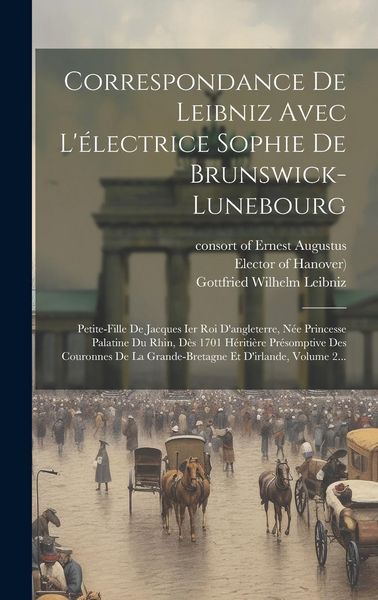 Produktbild: Correspondance De Leibniz Avec L'&eacute;lectrice Sophie De Brunswick-lunebourg: Petite-fille De Jacques Ier Roi D'angleterre, N&eacute;e Princesse Palatine Du Rhin
