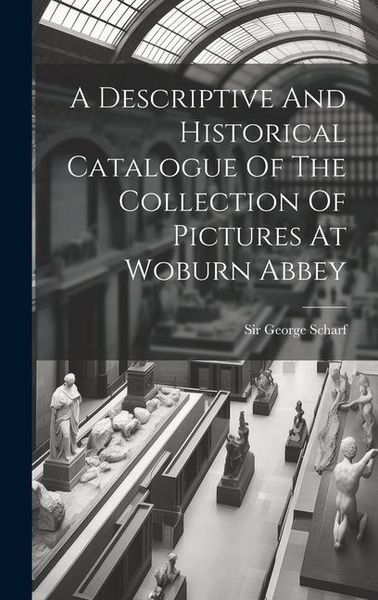 Produktbild: A Descriptive And Historical Catalogue Of The Collection Of Pictures At Woburn Abbey