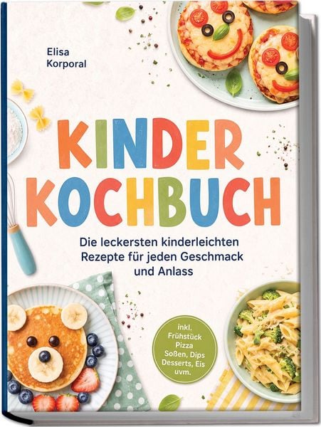 Produktbild: Kinderkochbuch: Die leckersten kinderleichten Rezepte f&uuml;r jeden Geschmack und Anlass &ndash; inkl. Fr&uuml;hst&uuml;ck, Pizza, So&szlig;en, Dips, Desserts, Eis uvm.