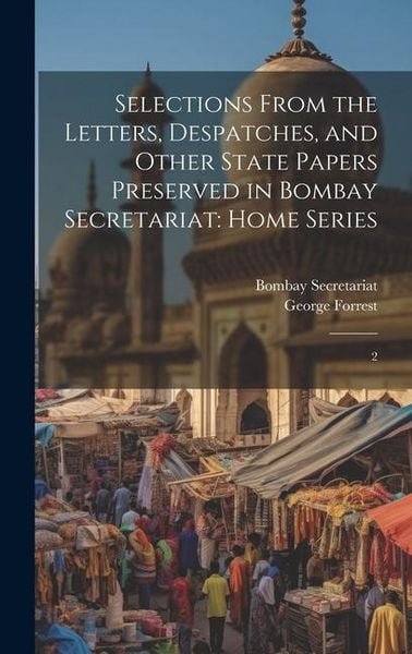Produktbild: Selections From the Letters, Despatches, and Other State Papers Preserved in Bombay Secretariat