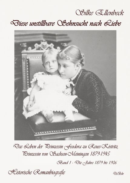 Produktbild: Diese unstillbare Sehnsucht nach Liebe - Band 1 - Die Jahre 1879 bis 1906 - Das Leben der Prinzessin Feodora zu Reuss-K&ouml;stritz, Prinzessin von Sachsen