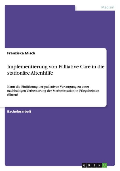 Implementierung von Palliative Care in die stationäre Altenhilfe, Taschenbuch von Franziska Misch, GRIN, 9783640146475
