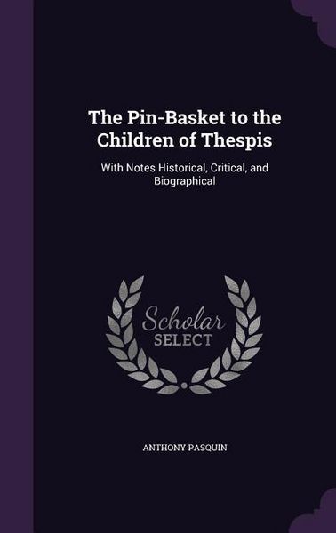 Produktbild: The Pin-Basket to the Children of Thespis: With Notes Historical, Critical, and Biographical