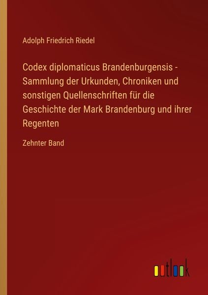 Codex diplomaticus Brandenburgensis - Sammlung der Urkunden, Chroniken und sonstigen Quellenschriften für die Geschichte der Mark Brandenburg und