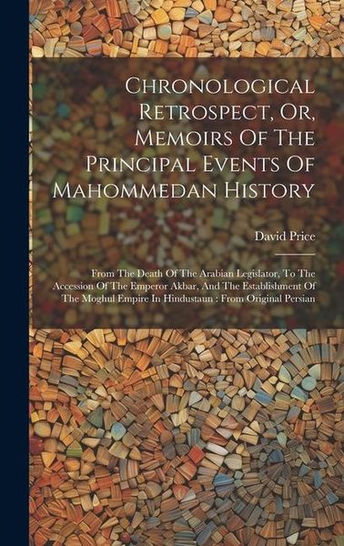 Produktbild: Chronological Retrospect, Or, Memoirs Of The Principal Events Of Mahommedan History: From The Death Of The Arabian Legislator, To The Accession Of The