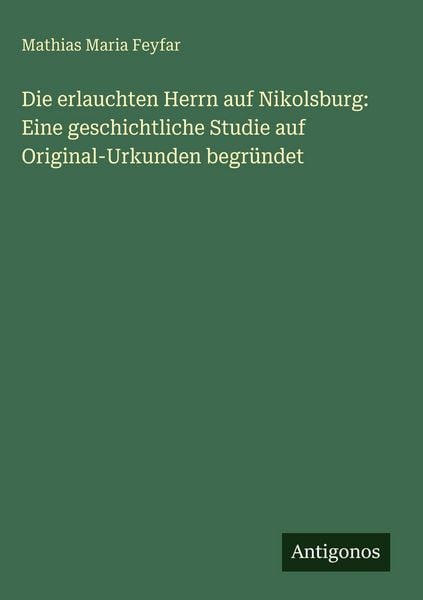 Produktbild: Die erlauchten Herrn auf Nikolsburg: Eine geschichtliche Studie auf Original-Urkunden begr&uuml;ndet