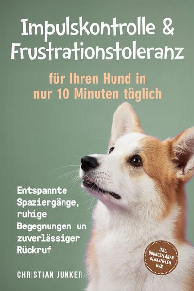 Produktbild: Impulskontrolle & Frustrationstoleranz f&uuml;r Ihren Hund in nur 10 Minuten t&auml;glich: Entspannte Spazierg&auml;nge, ruhige Begegnungen und zuverl&auml;ssiger R&uuml;ckruf