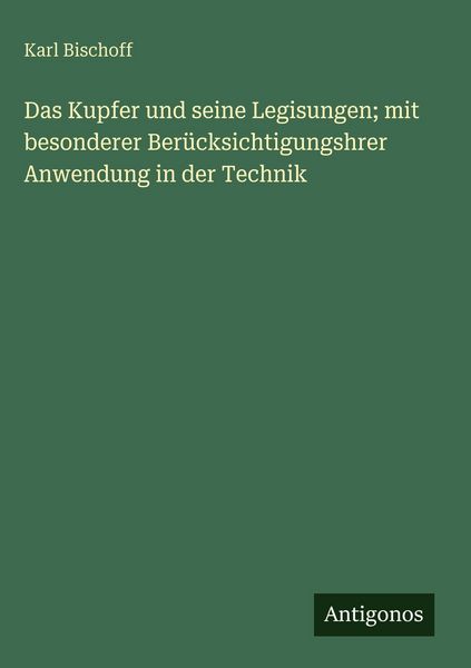 Produktbild: Das Kupfer und seine Legisungen; mit besonderer Ber&uuml;cksichtigungshrer Anwendung in der Technik