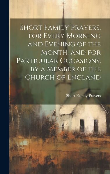 Produktbild: Short Family Prayers, for Every Morning and Evening of the Month, and for Particular Occasions. by a Member of the Church of England