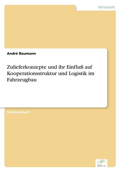 Zulieferkonzepte und ihr Einfluß auf Kooperationsstruktur und Logistik im Fahrzeugbau, Taschenbuch von André Baumann, GRIN, 9783838665160