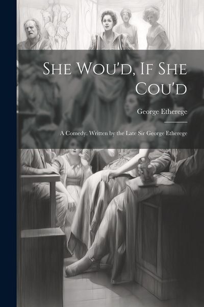 Produktbild: She Wou'd, If She Cou'd: A Comedy. Written by the Late Sir George Etherege