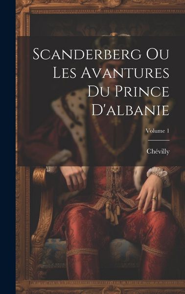 Produktbild: Scanderberg Ou Les Avantures Du Prince D'albanie; Volume 1