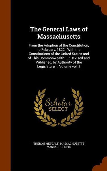 Produktbild: The General Laws of Massachusetts: From the Adoption of the Constitution, to February, 1822: With the Constitutions of the United States and of This C
