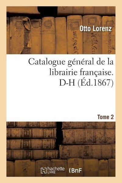 Produktbild: Catalogue G&eacute;n&eacute;ral de la Librairie Fran&ccedil;aise. D-H Tome 2