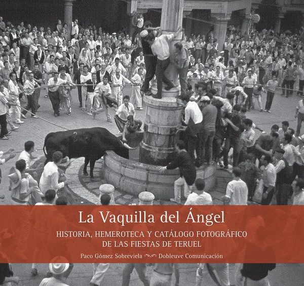 Produktbild: La Vaquilla del &Aacute;ngel : historia, hemeroteca y cat&aacute;logo fotogr&aacute;fico de las fiestas de Teruel
