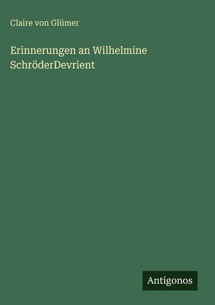 Erinnerungen an Wilhelmine SchröderDevrient, Gebundene Ausgabe von Claire Glümer, Antigonos Verlag, 978-3-388-49402-9