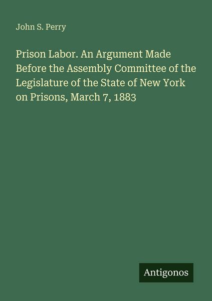 Produktbild: Prison Labor. An Argument Made Before the Assembly Committee of the Legislature of the State of New York on Prisons, March 7, 1883