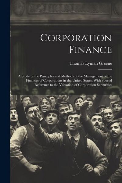 Produktbild: Corporation Finance: A Study of the Principles and Methods of the Management of the Finances of Corporations in the United States; With Spe