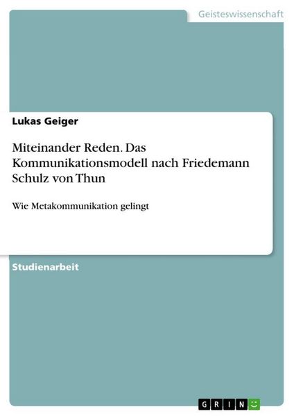 Miteinander Reden. Das Kommunikationsmodell nach Friedemann Schulz von Thun, Taschenbuch von Lukas Geiger, GRIN, 9783656284314
