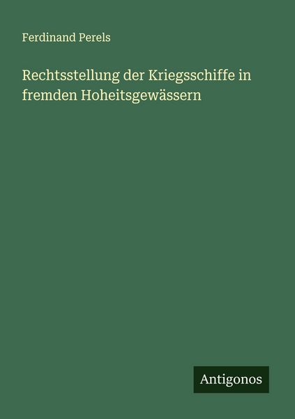 Rechtsstellung der Kriegsschiffe in fremden Hoheitsgewässern, Taschenbuch von Ferdinand Perels, Antigonos Verlag, 9783563919866