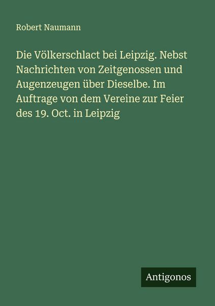 Produktbild: Die V&ouml;lkerschlact bei Leipzig. Nebst Nachrichten von Zeitgenossen und Augenzeugen &uuml;ber Dieselbe. Im Auftrage von dem Vereine zur Feier des 19. Oct. in