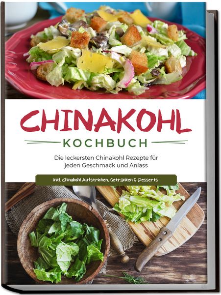 Produktbild: Chinakohl Kochbuch: Die leckersten Chinakohl Rezepte f&uuml;r jeden Geschmack und Anlass - inkl. Chinakohl Aufstrichen, Getr&auml;nken & Desserts