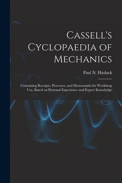 Produktbild: Cassell's Cyclopaedia of Mechanics: Containing Receipts, Processes, and Memoranda for Workshop Use, Based on Personal Experience and Expert Knowledge