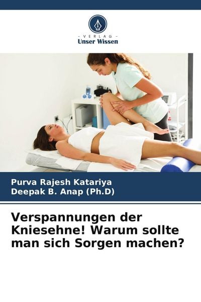 Verspannungen der Kniesehne! Warum sollte man sich Sorgen machen?, Taschenbuch von Purva Rajesh Katariya , Deepak B. Anap, Verlag Unser Wissen,