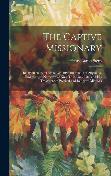 Produktbild: The Captive Missionary: Being an Account of the Country and People of Abyssinia. Embracing a Narrative of King Theodore's Life, and his Treatm
