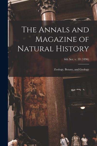 Produktbild: The Annals and Magazine of Natural History; Zoology, Botany, and Geology; 6th ser. v. 18 (1896)
