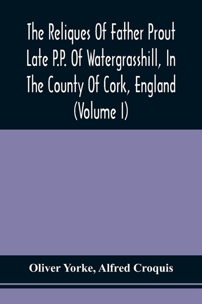 Produktbild: The Reliques Of Father Prout Late P.P. Of Watergrasshill, In The County Of Cork, England (Volume I)