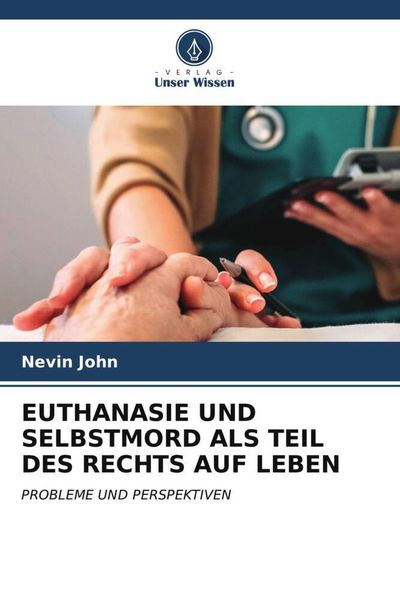 Euthanasie und Selbstmord als Teil des rechts Auf Leben, Taschenbuch von Nevin John, Verlag Unser Wissen, 9786207025329