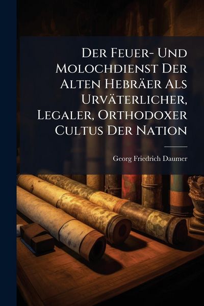 Produktbild: Der Feuer- Und Molochdienst Der Alten Hebr&auml;er Als Urv&auml;terlicher, Legaler, Orthodoxer Cultus Der Nation