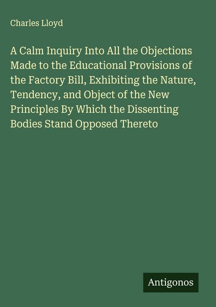 Produktbild: A Calm Inquiry Into All the Objections Made to the Educational Provisions of the Factory Bill, Exhibiting the Nature, Tendency, and Object of the New