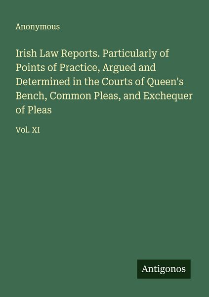 Produktbild: Irish Law Reports. Particularly of Points of Practice, Argued and Determined in the Courts of Queen's Bench, Common Pleas, and Exchequer of Pleas