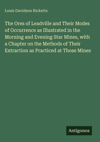 Produktbild: The Ores of Leadville and Their Modes of Occurrence as Illustrated in the Morning and Evening Star Mines, with a Chapter on the Methods of Their Extra