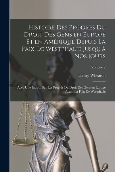 Produktbild: Histoire des progr&egrave;s du droit des gens en Europe et en Am&eacute;rique depuis la paix de Westphalie jusqu'&agrave; nos jours; avec une introd. sur les progr&egrave;s du dr