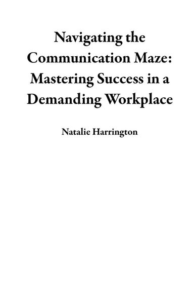 Produktbild: Navigating the Communication Maze: Mastering Success in a Demanding Workplace