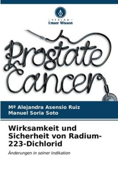 Wirksamkeit und Sicherheit von Radium-223-Dichlorid, Taschenbuch von Ma Alejandra Asensio Ruiz , Manuel Soria Soto, Verlag Unser Wissen, 9786206581635