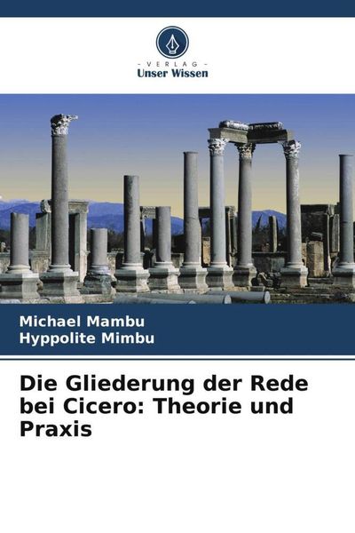 Die Gliederung der Rede bei Cicero: Theorie und Praxis, Taschenbuch von Michael Mambu , Hyppolite Mimbu, Verlag Unser Wissen, 9786206507864