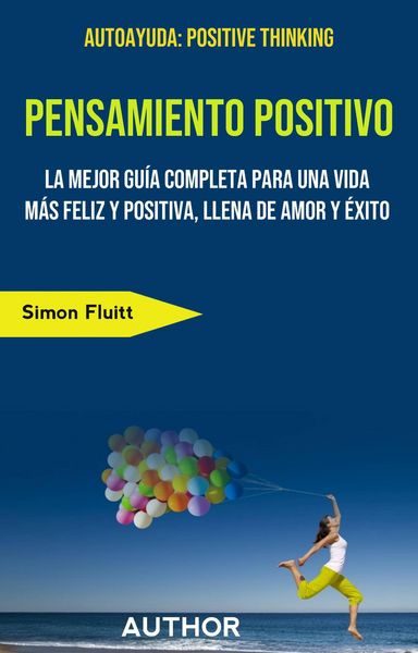 Produktbild: Pensamiento Positivo: La Mejor Gu&iacute;a Completa Para Una Vida M&aacute;s Feliz Y Positiva, Llena De Amor Y &Eacute;xito (AUTO-AYUDA/General, CUERPO, MENTE Y ESPIRITU/G