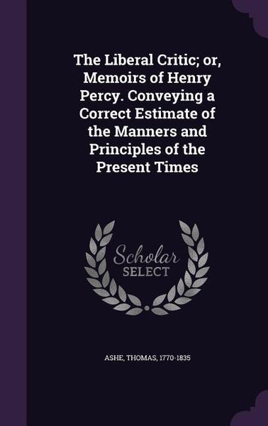 Produktbild: The Liberal Critic; or, Memoirs of Henry Percy. Conveying a Correct Estimate of the Manners and Principles of the Present Times