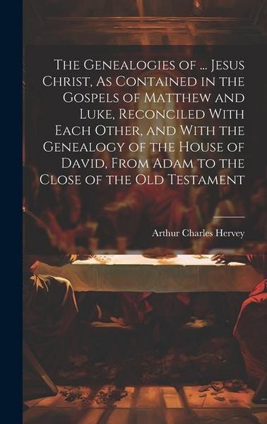 Produktbild: The Genealogies of ... Jesus Christ, As Contained in the Gospels of Matthew and Luke, Reconciled With Each Other, and With the Genealogy of the House of David, From Adam to the Close of the Old Testament