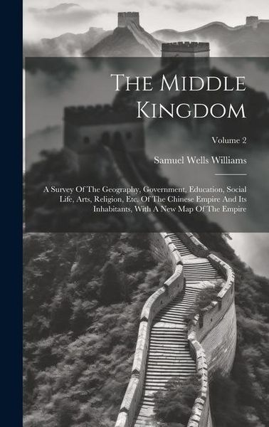 Produktbild: The Middle Kingdom: A Survey Of The Geography, Government, Education, Social Life, Arts, Religion, Etc. Of The Chinese Empire And Its Inha