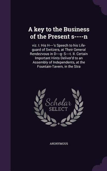 Produktbild: A key to the Business of the Present s----n: viz. I. His H----'s Speech to his Life-guard of Switzers, at Their General Rendezvous in D----g- S----t.