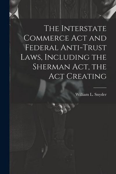 Produktbild: The Interstate Commerce Act and Federal Anti-trust Laws, Including the Sherman Act, the Act Creating