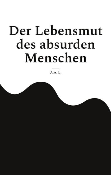 Der Lebensmut des absurden Menschen, Taschenbuch von A.A. L., BoD – Books on Demand, 9783758350559