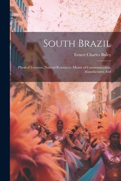 Produktbild: South Brazil; Physical Features, Natural Resources, Means of Communication, Manufactures And