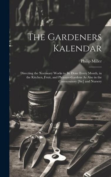 Produktbild: The Gardeners Kalendar: Directing the Necessary Works to Be Done Every Month, in the Kitchen, Fruit, and Pleasure-Gardens As Also in the Conve